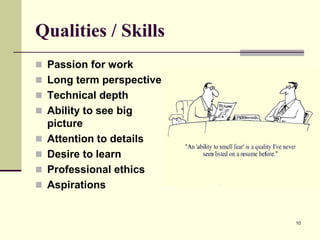 Qualities / Skills
 Passion for work
 Long term perspective
 Technical depth
 Ability to see big





picture
Attention to details
Desire to learn
Professional ethics
Aspirations

10

 