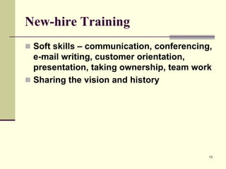 New-hire Training
 Soft skills – communication, conferencing,

e-mail writing, customer orientation,
presentation, taking ownership, team work
 Sharing the vision and history

13

 