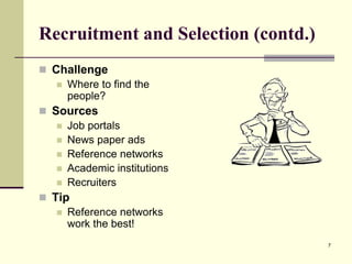 Recruitment and Selection (contd.)
 Challenge
 Where to find the
people?
 Sources
 Job portals
 News paper ads
 Reference networks
 Academic institutions
 Recruiters
 Tip
 Reference networks
work the best!
7

 