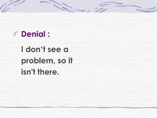 Denial : I don ’ t see a problem, so it isn't there.   