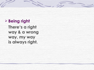 Being right There ’ s a right way & a wrong way, my way is always right. 