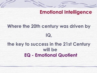 Emotional Intelligence Where the 20th century was driven by IQ,  the key to success in the 21st Century will be  EQ - Emotional Quotient 