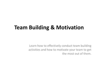 Team Building & Motivation Learn how to effectively conduct team building activities and how to motivate your team to get the most out of them.  