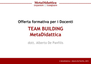 © MetaDidattica - Alberto De Panfilis, 2015
Offerta formativa per i Docenti
TEAM BUILDING
MetaDidattica
dott. Alberto De Panfilis
 
