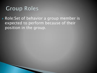  Role:Set of behavior a group member is
expected to perform because of their
position in the group.
 