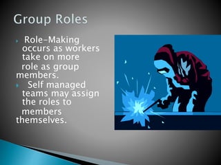  Role-Making
occurs as workers
take on more
role as group
members.
 Self managed
teams may assign
the roles to
members
themselves.
 