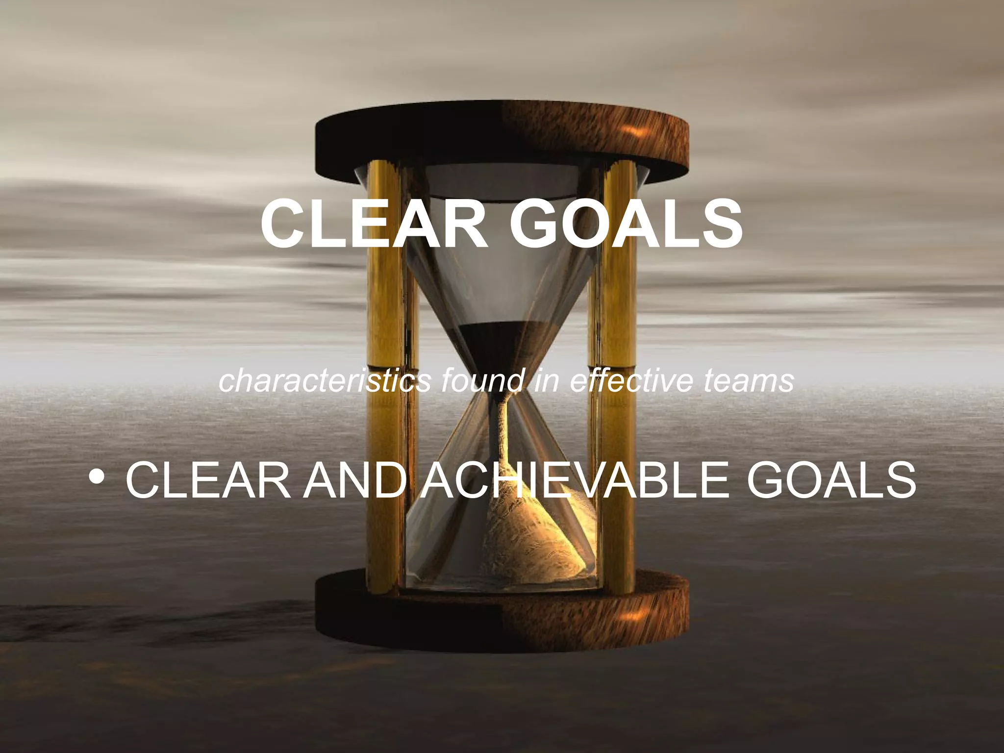 CLEAR GOALS   characteristics found in effective teams   •  CLEAR AND ACHIEVABLE GOALS 