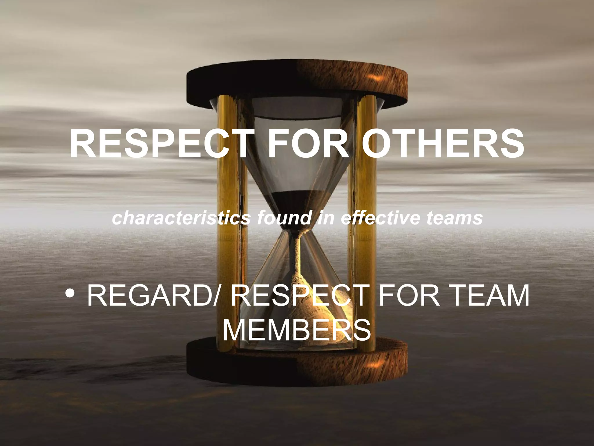   RESPECT FOR OTHERS   characteristics found in effective teams •  REGARD/ RESPECT FOR TEAM MEMBERS 