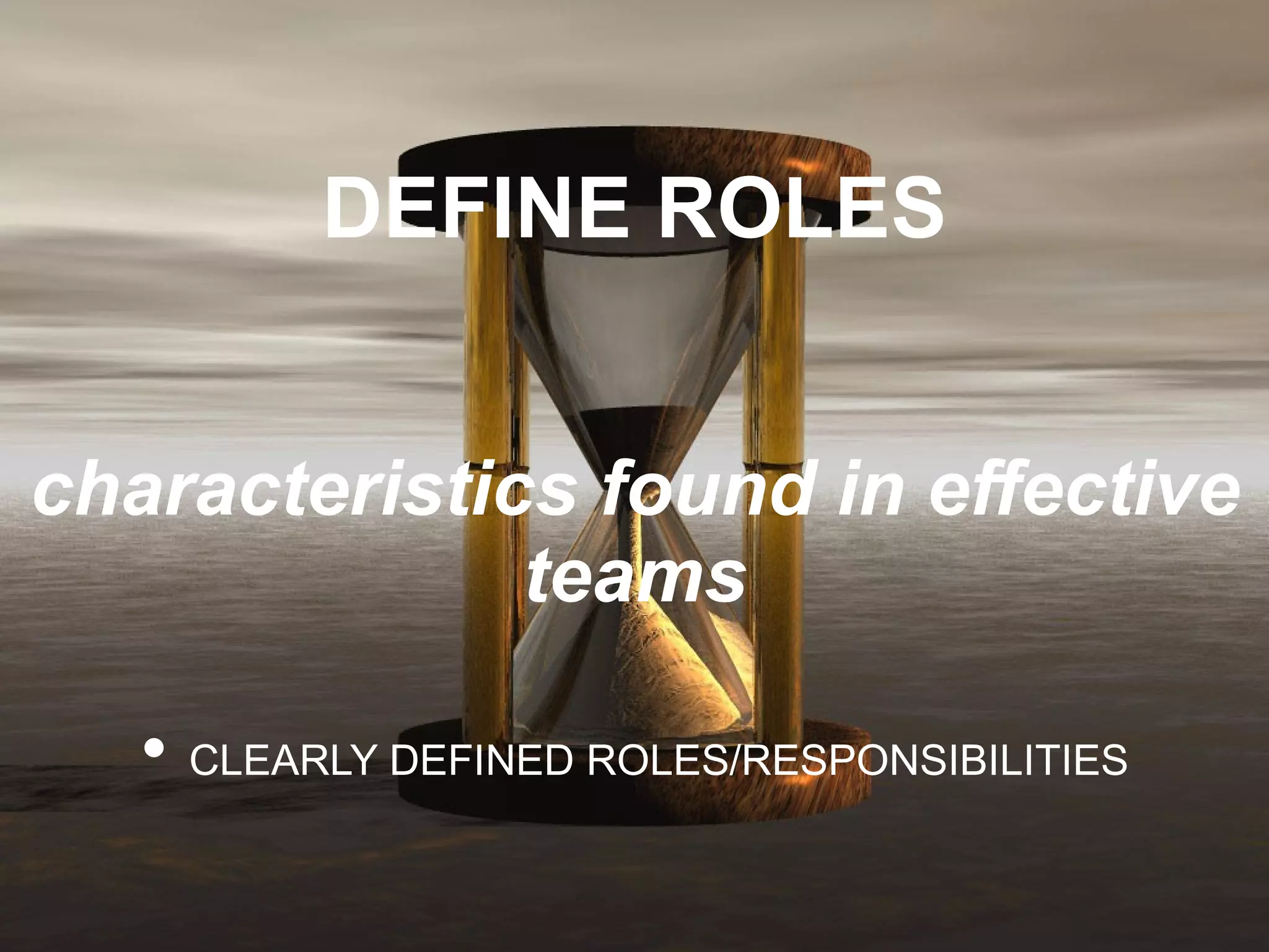 DEFINE ROLES characteristics found in effective teams •  CLEARLY DEFINED ROLES/RESPONSIBILITIES 