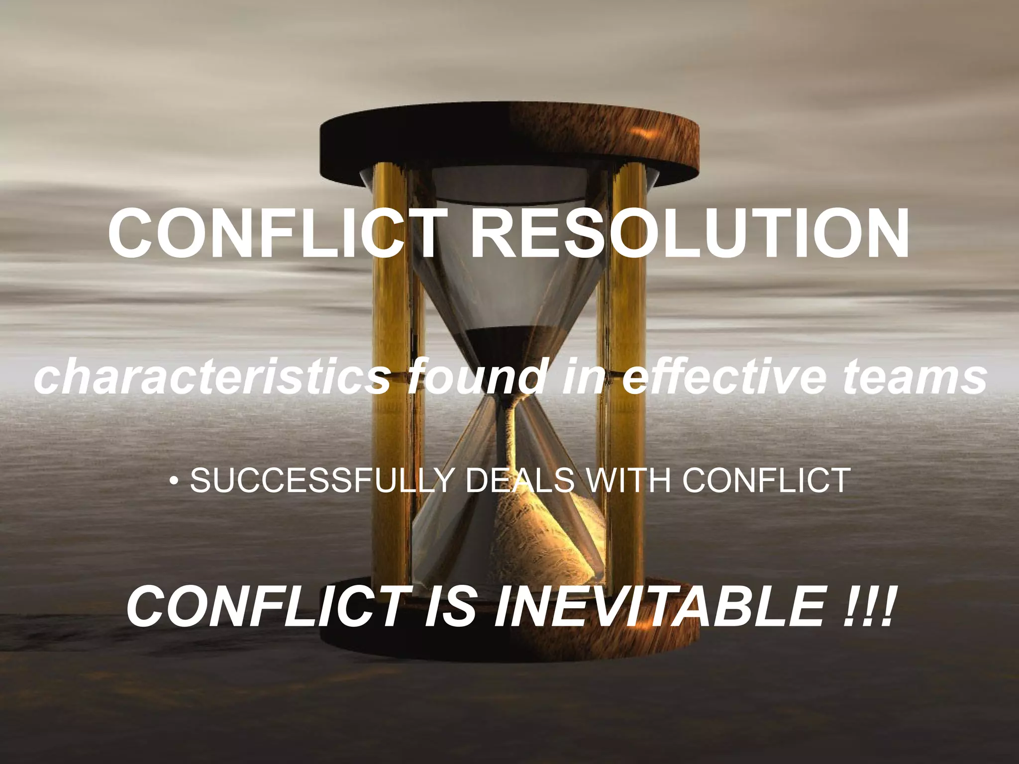 CONFLICT RESOLUTION characteristics found in effective teams • SUCCESSFULLY DEALS WITH CONFLICT CONFLICT IS INEVITABLE !!! 