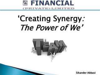 ‘Creating Synergy:
The Power of We’




               Sikander Abbasi
 