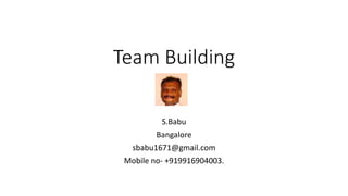 Team Building
S.Babu
Bangalore
sbabu1671@gmail.com
Mobile no- +919916904003.
 