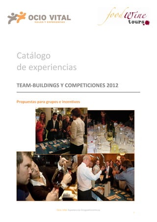 Catálogo
de experiencias
TEAM-BUILDINGS Y COMPETICIONES 2013

Propuestas para grupos e incentivos




                      Ocio Vital, Experiencias Enogastronómicas
                                                                  1
 