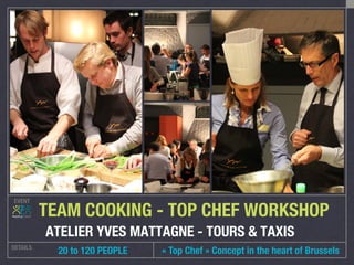 EVENT
DETAILS
 20 to 120 PEOPLE
TEAM COOKING - TOP CHEF WORKSHOP
ATELIER YVES MATTAGNE - TOURS & TAXIS
« Top Chef » Concept in the heart of Brussels
 