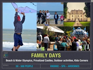 EVENT
DETAILS
 50 - 500 PEOPLE
FAMILY DAYS
Beach & Water Olympics, Privatized Castles, Outdoor activities, Kids Corners
KNOKKE – SPA – ARDENNES
 
