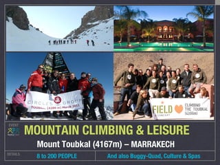 EVENT
DETAILS
 8 to 200 PEOPLE
MOUNTAIN CLIMBING & LEISURE
Mount Toubkal (4167m) – MARRAKECH 
And also Buggy-Quad, Culture & Spas
 