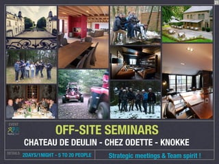 EVENT
DETAILS
 2DAYS/1NIGHT - 5 TO 20 PEOPLE
OFF-SITE SEMINARS
CH
ATEAU DE DEULIN - CHEZ ODETTE - KNOKKE
21
Strategic meetings & Team spirit !
 