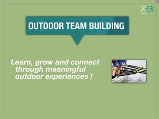 Learn, grow and connect
through meaningful
outdoor experiences !
OUTDOOR TEAM BUILDING
 