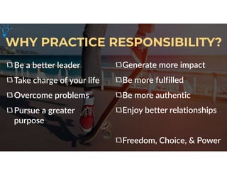 WHY PRACTICE RESPONSIBILITY?
Be a better leader
Take charge of your life
Overcome problems
Pursue a greater
purpose
Genera...