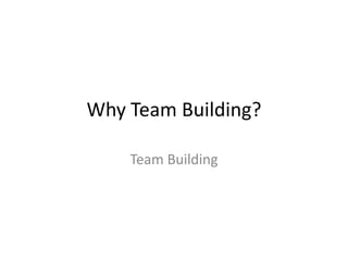 Why Team Building?

    Team Building
 