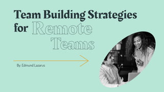 Team Building Strategies
for
By: Edmund Lazarus
 