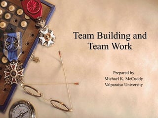 Team Building and Team Work Prepared by Michael K. McCuddy Valparaiso University 