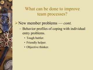 What can be done to improve team processes? <ul><li>New member problems  —  cont . </li></ul><ul><ul><li>Behavior profiles...