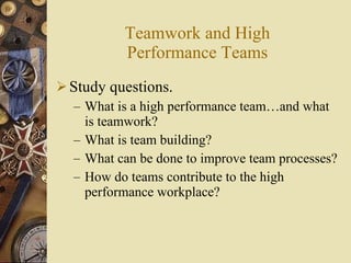 Teamwork and High Performance Teams <ul><li>Study questions. </li></ul><ul><ul><li>What is a high performance team …and wh...