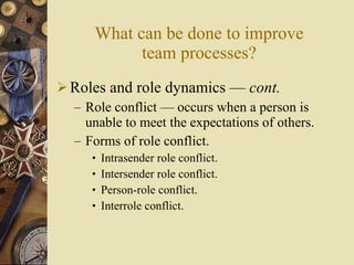 What can be done to improve team processes? <ul><li>Roles and role dynamics  —  cont . </li></ul><ul><ul><li>Role conflict...