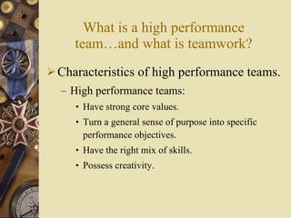 What is a high performance team …and what is teamwork ? <ul><li>Characteristics of high performance teams. </li></ul><ul><...
