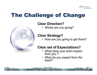 Clear Direction?
• Where are you going?
Clear Strategy?
• How are you going to get there?
Clear set of Expectations?
• What does your team expect
from you ?
• What do you expect from the
team?
39McKinley Solutions Inc. ©
The Challenge of Change
 