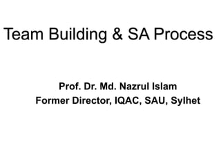 Prof. Dr. Md. Nazrul Islam
Former Director, IQAC, SAU, Sylhet
Team Building & SA Process
 