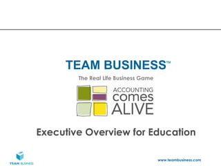 TEAM BUSINESS                       ™

        The Real Life Business Game




Executive Overview for Education

                                      www.teambusiness.com
 