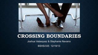 CROSSING BOUNDARIES
Joshua Velasquez & Stephanie Navarro
BSHS/335 12/19/13

 