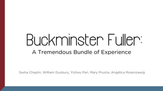Buckminster Fuller:
A Tremendous Bundle of Experience

Sasha Chaplin, William Duxbury, Yizhou Pan, Mary Prusha, Angélica Rosenzweig

 