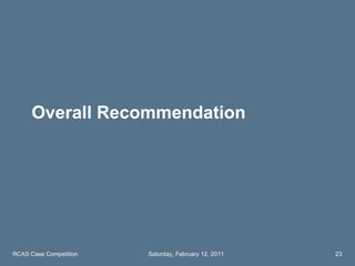 Overall Recommendation RCAS Case Competition Saturday, February 12, 2011 