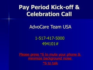 Pay Period Kick-off & Celebration Call AdvoCare Team USA 1-517-417-5000  494101# Please press *6 to mute your phone &  minimize background noise  *6 to talk 