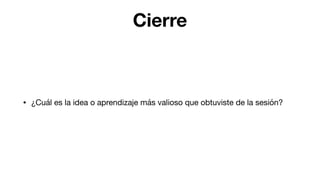 Cierre
• ¿Cuál es la idea o aprendizaje más valioso que obtuviste de la sesión?
 