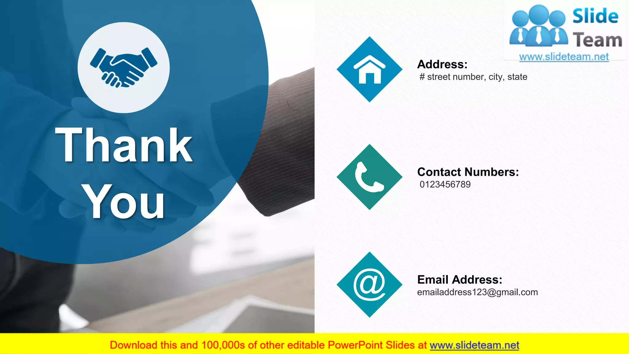 20
Thank
You
Address:
# street number, city, state
Contact Numbers:
0123456789
Email Address:
emailaddress123@gmail.com
 