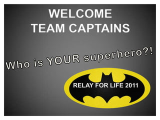 WELCOME TEAM CAPTAINS Who is YOUR superhero?! RELAY FOR LIFE 2011 