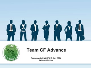 Team CF Advance
Presented at NVCFUG Jan 2014
By Denard Springle

 