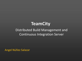 TeamCity Distributed Build Management and Continuous Integration Server Angel Núñez Salazar 
