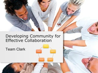 Team Clark Developing Community for Effective Collaboration 