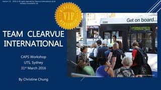 TEAM CLEARVUE
INTERNATIONAL
CAPS Workshop
UTS, Sydney
31st March 2016
By Christine Chung
Source: Daily Telegraph
Version 2.0 2016 © All rights reserved by Clearvue International Ltd &
Honesty Consultants Ltd
 