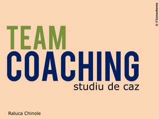 © I’Consultants
Team
CoachinG         studiu de caz

Raluca Chinole
 