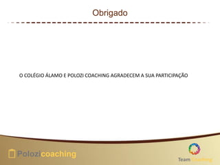 Obrigado
O COLÉGIO ÁLAMO E POLOZI COACHING AGRADECEM A SUA PARTICIPAÇÃO
Team Coaching
 