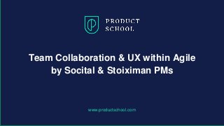 www.productschool.com
Team Collaboration & UX within Agile
by Socital & Stoiximan PMs
 