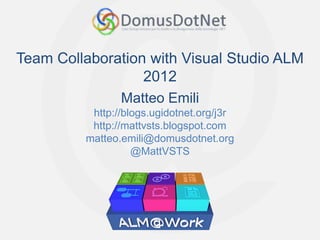 Team Collaboration with Visual Studio ALM
                  2012
                Matteo Emili
          http://blogs.ugidotnet.org/j3r
          http://mattvsts.blogspot.com
         matteo.emili@domusdotnet.org
                   @MattVSTS
 