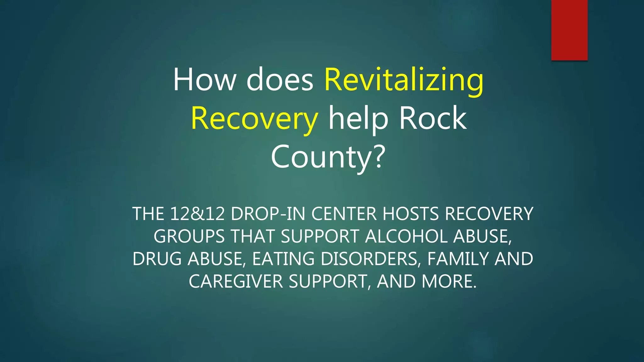 How does Revitalizing
Recovery help Rock
County?
THE 12&12 DROP-IN CENTER HOSTS RECOVERY
GROUPS THAT SUPPORT ALCOHOL ABUSE,
DRUG ABUSE, EATING DISORDERS, FAMILY AND
CAREGIVER SUPPORT, AND MORE.
 
