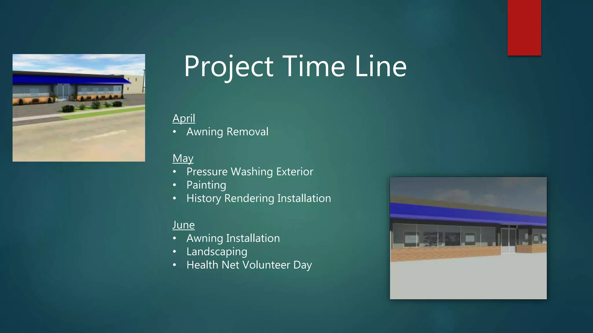 Project Time Line
April
• Awning Removal
May
• Pressure Washing Exterior
• Painting
• History Rendering Installation
June
• Awning Installation
• Landscaping
• Health Net Volunteer Day
 
